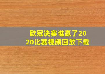 欧冠决赛谁赢了2020比赛视频回放下载