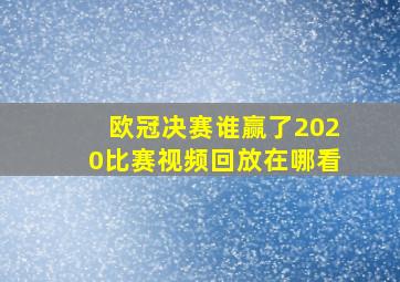 欧冠决赛谁赢了2020比赛视频回放在哪看