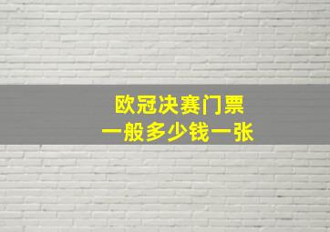 欧冠决赛门票一般多少钱一张