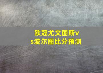 欧冠尤文图斯vs波尔图比分预测