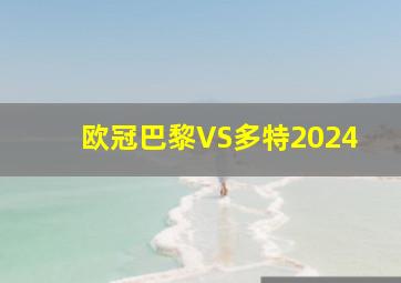 欧冠巴黎VS多特2024