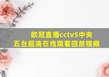 欧冠直播cctv5中央五台超清在线观看回放视频