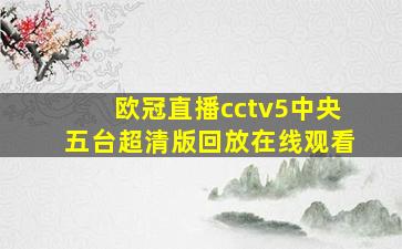 欧冠直播cctv5中央五台超清版回放在线观看