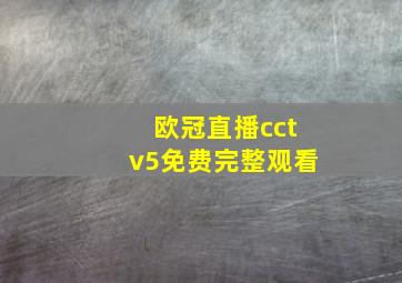 欧冠直播cctv5免费完整观看