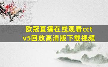 欧冠直播在线观看cctv5回放高清版下载视频