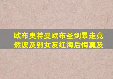 欧布奥特曼欧布圣剑暴走竟然波及到女友红海后悔莫及