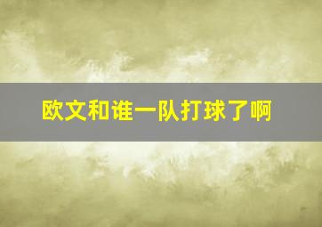 欧文和谁一队打球了啊