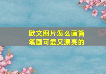 欧文图片怎么画简笔画可爱又漂亮的