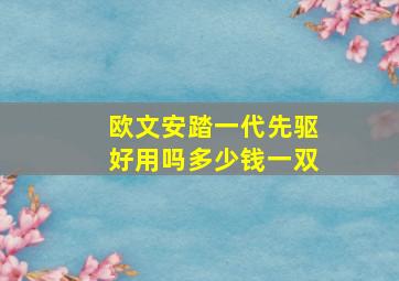 欧文安踏一代先驱好用吗多少钱一双