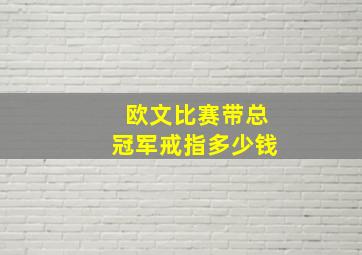 欧文比赛带总冠军戒指多少钱