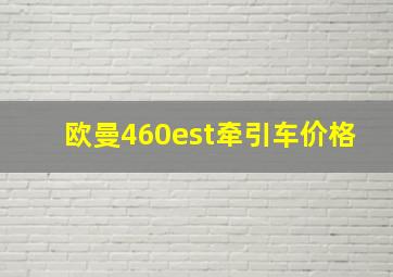 欧曼460est牵引车价格