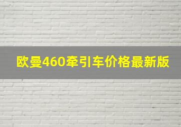 欧曼460牵引车价格最新版