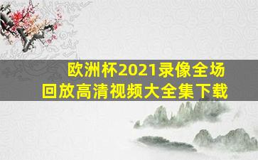 欧洲杯2021录像全场回放高清视频大全集下载