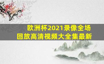 欧洲杯2021录像全场回放高清视频大全集最新