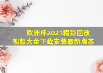 欧洲杯2021精彩回放视频大全下载安装最新版本