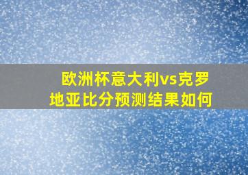 欧洲杯意大利vs克罗地亚比分预测结果如何