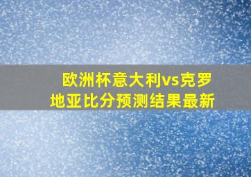 欧洲杯意大利vs克罗地亚比分预测结果最新