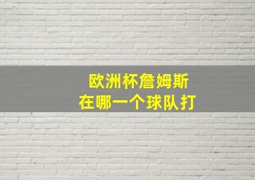 欧洲杯詹姆斯在哪一个球队打