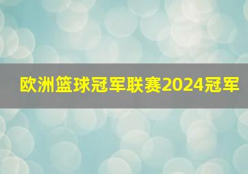 欧洲篮球冠军联赛2024冠军