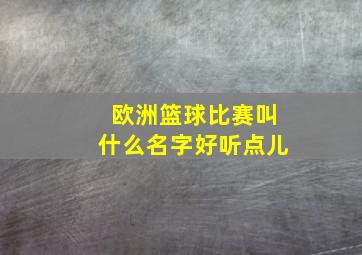 欧洲篮球比赛叫什么名字好听点儿