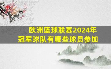 欧洲篮球联赛2024年冠军球队有哪些球员参加