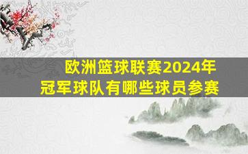 欧洲篮球联赛2024年冠军球队有哪些球员参赛