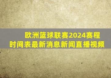 欧洲篮球联赛2024赛程时间表最新消息新闻直播视频