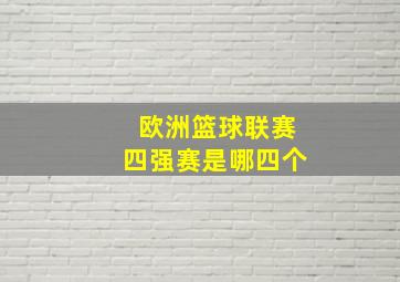 欧洲篮球联赛四强赛是哪四个