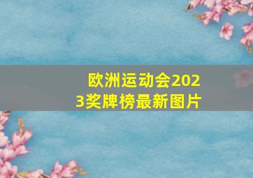 欧洲运动会2023奖牌榜最新图片