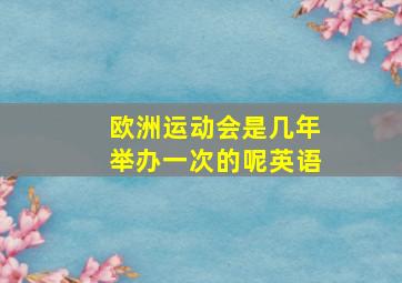 欧洲运动会是几年举办一次的呢英语