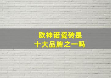 欧神诺瓷砖是十大品牌之一吗