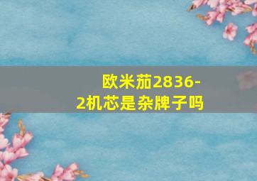 欧米茄2836-2机芯是杂牌子吗