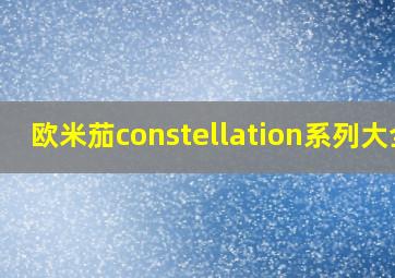 欧米茄constellation系列大全