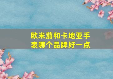 欧米茄和卡地亚手表哪个品牌好一点