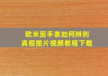 欧米茄手表如何辨别真假图片视频教程下载