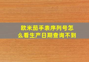 欧米茄手表序列号怎么看生产日期查询不到