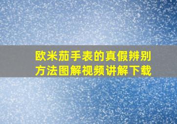 欧米茄手表的真假辨别方法图解视频讲解下载