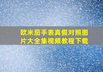 欧米茄手表真假对照图片大全集视频教程下载