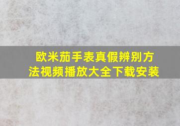 欧米茄手表真假辨别方法视频播放大全下载安装