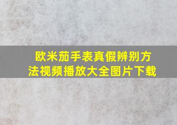 欧米茄手表真假辨别方法视频播放大全图片下载