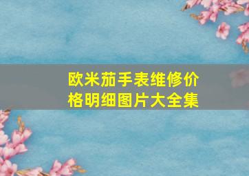 欧米茄手表维修价格明细图片大全集