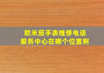 欧米茄手表维修电话服务中心在哪个位置啊