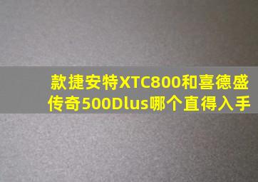 款捷安特XTC800和喜德盛传奇500Dlus哪个直得入手