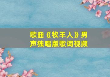 歌曲《牧羊人》男声独唱版歌词视频