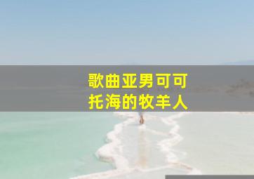 歌曲亚男可可托海的牧羊人