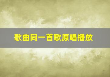 歌曲同一首歌原唱播放