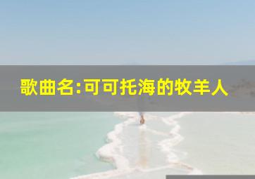 歌曲名:可可托海的牧羊人