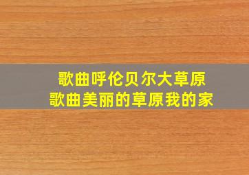 歌曲呼伦贝尔大草原歌曲美丽的草原我的家