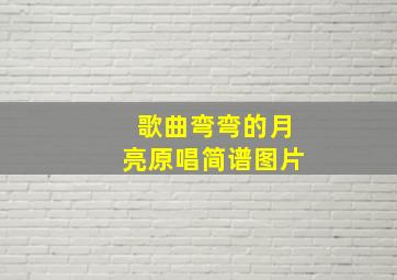 歌曲弯弯的月亮原唱简谱图片