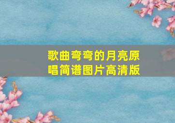 歌曲弯弯的月亮原唱简谱图片高清版